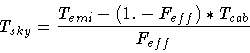 \begin{displaymath}T_{sky} = \frac{T_{emi} - (1.-F_{eff}) * T_{cab}}{F_{eff}}
\end{displaymath}