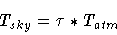 \begin{displaymath}T_{sky} = \tau * T_{atm}
\end{displaymath}
