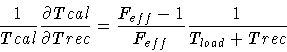 \begin{displaymath}\frac{1}{Tcal} \frac{\partial Tcal}{\partial Trec} =
\frac{F_{eff}-1}{F_{eff}} \frac{1}{T_{load}+Trec}
\end{displaymath}