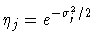 $\eta _{j} = e^{-\sigma_{j}^2/2}$