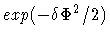 $ exp{(-\delta {\Phi}^2/2)} $