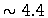 $\sim 4.4$