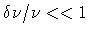 $\delta\nu/\nu << 1$