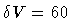 $\delta V = 60$